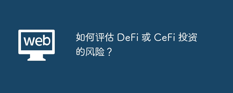 如何评估 DeFi 或 CeFi 投资的风险？
